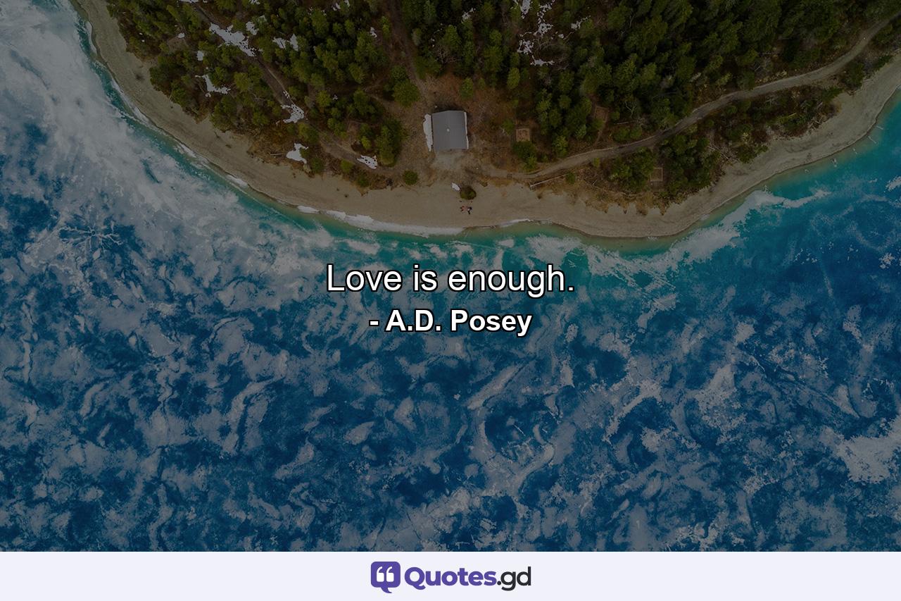 Love is enough. - Quote by A.D. Posey