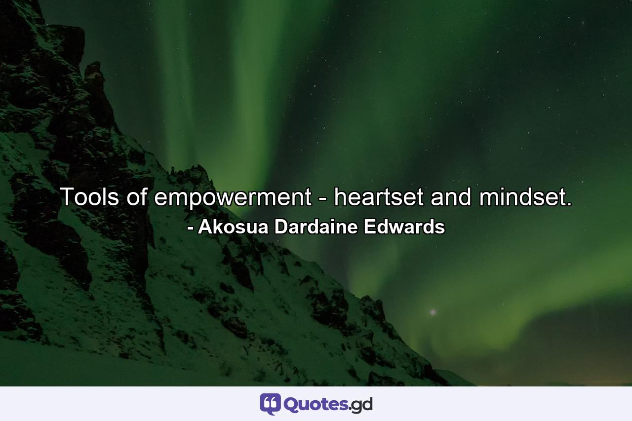 Tools of empowerment - heartset and mindset. - Quote by Akosua Dardaine Edwards