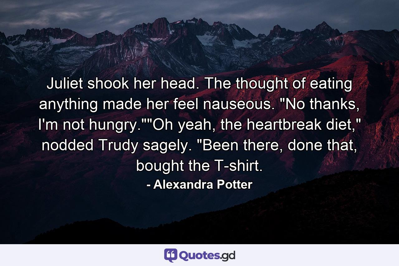 Juliet shook her head. The thought of eating anything made her feel nauseous. 