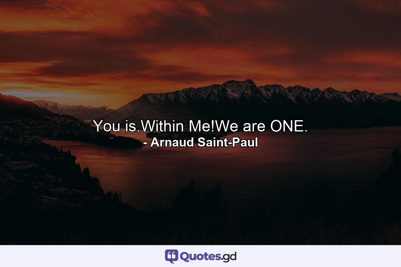 You is.Within Me!We are ONE. - Quote by Arnaud Saint-Paul