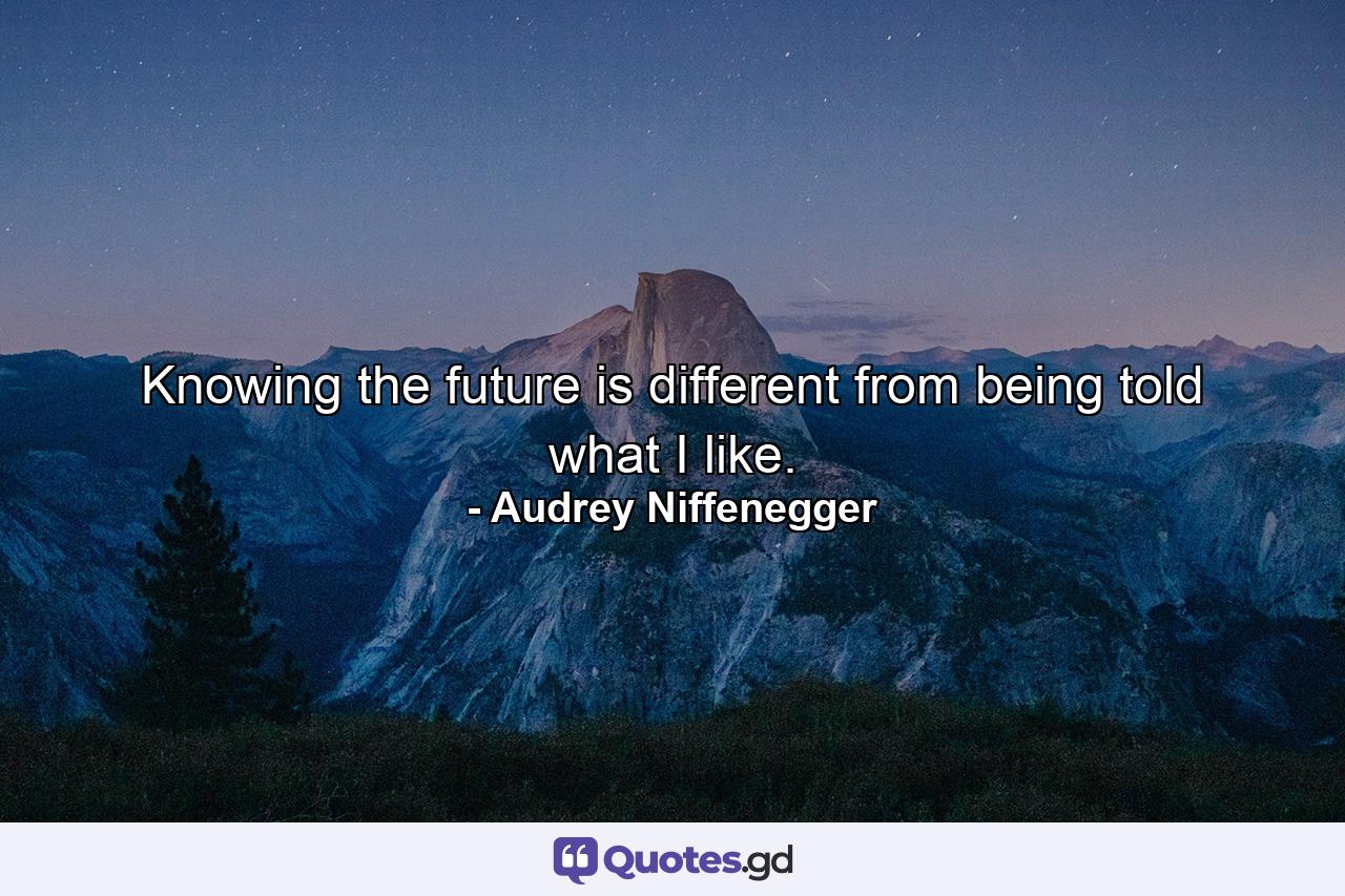 Knowing the future is different from being told what I like. - Quote by Audrey Niffenegger