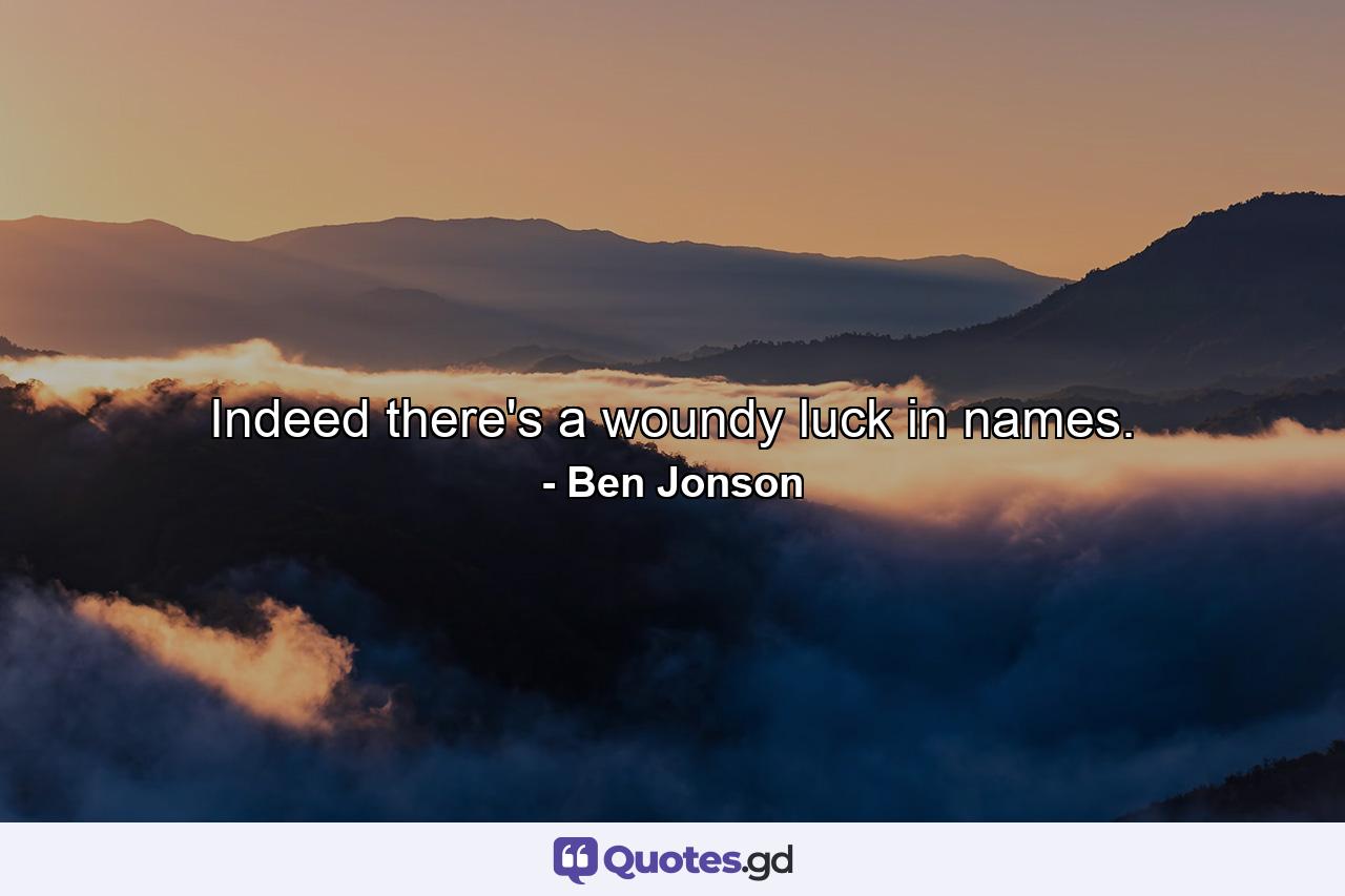 Indeed there's a woundy luck in names. - Quote by Ben Jonson