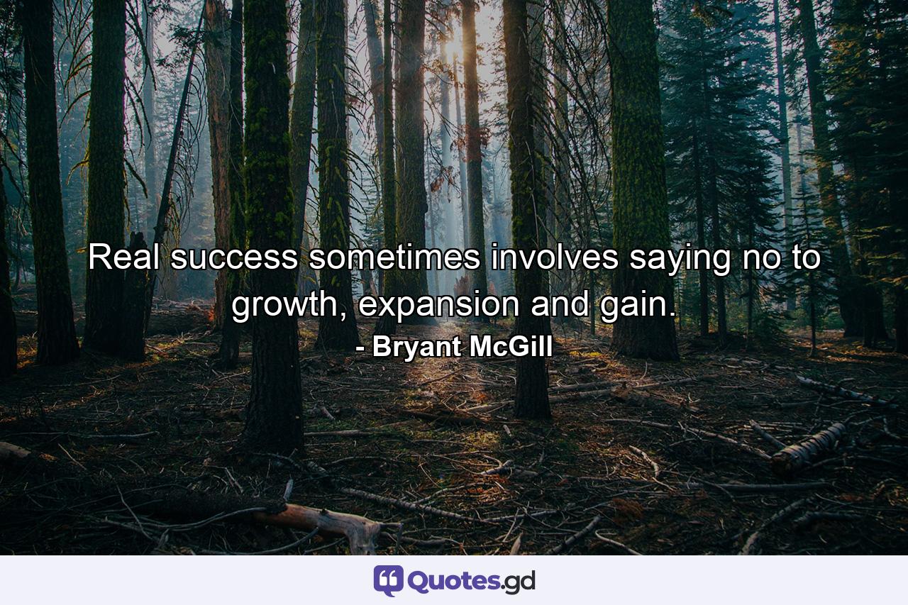 Real success sometimes involves saying no to growth, expansion and gain. - Quote by Bryant McGill