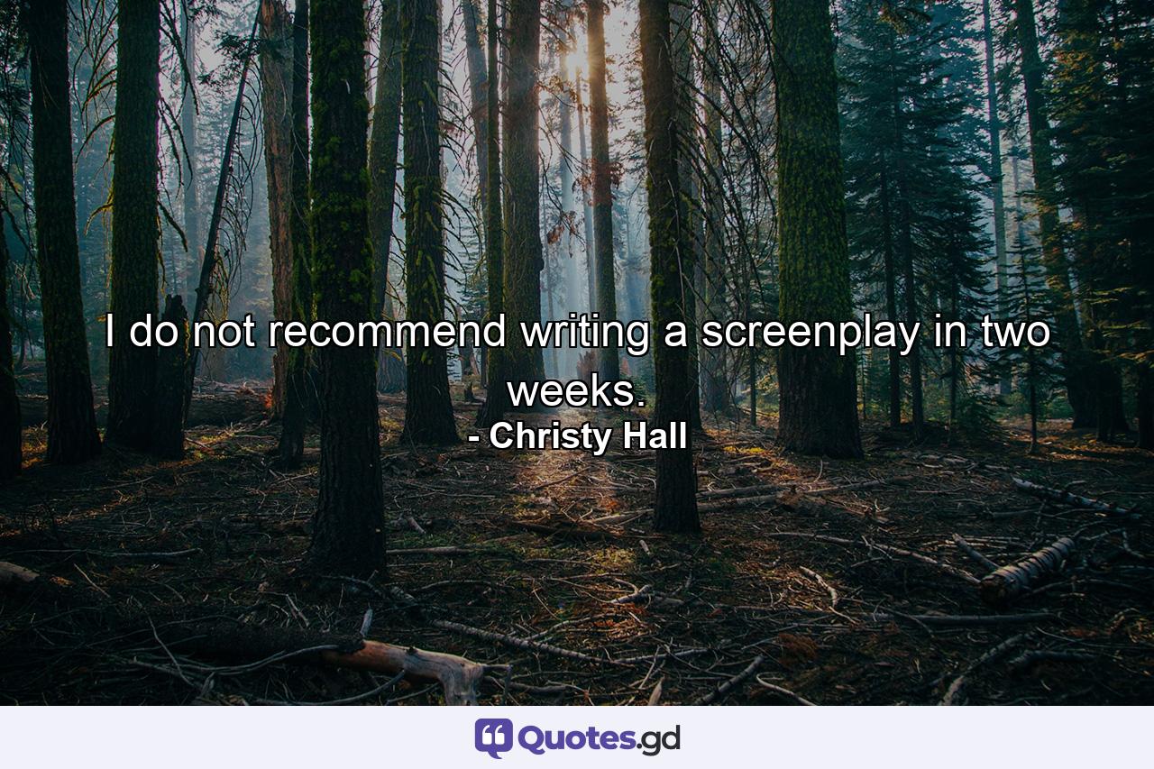 I do not recommend writing a screenplay in two weeks. - Quote by Christy Hall