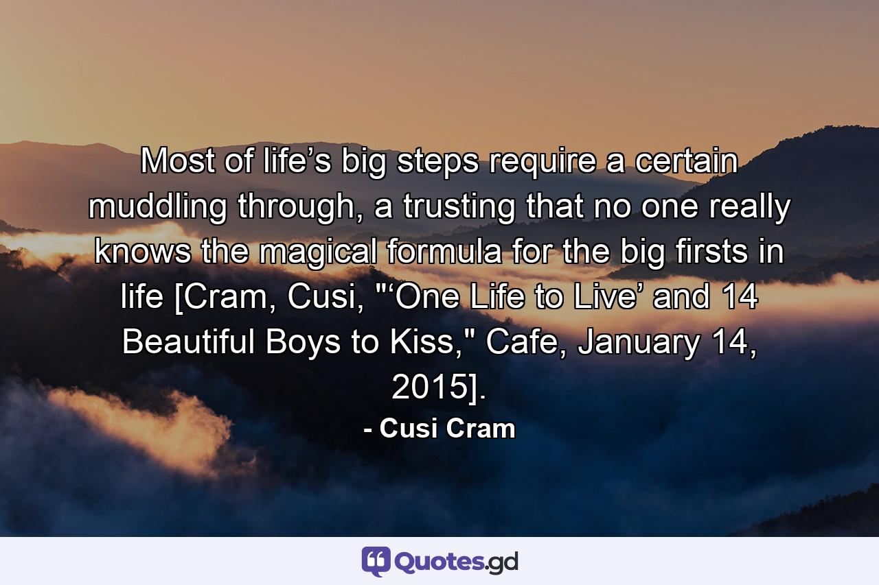 Most of life’s big steps require a certain muddling through, a trusting that no one really knows the magical formula for the big firsts in life [Cram, Cusi, 