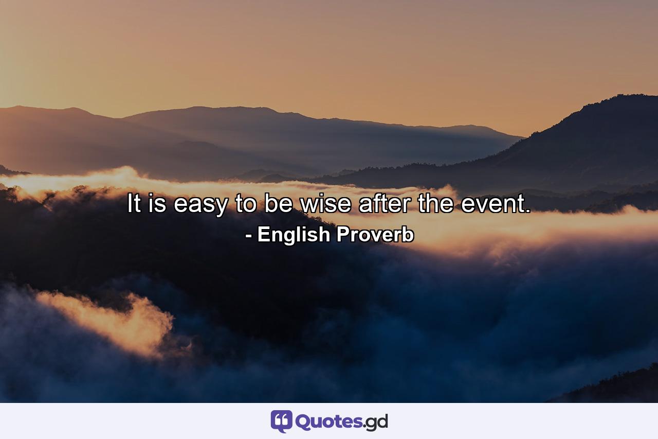 It is easy to be wise after the event. - Quote by English Proverb