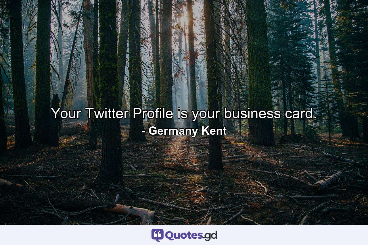 Your Twitter Profile is your business card. - Quote by Germany Kent