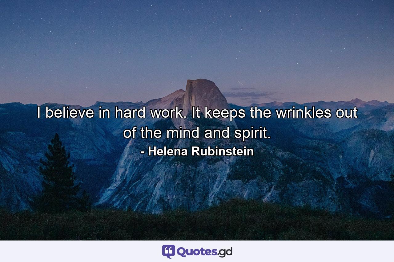 I believe in hard work. It keeps the wrinkles out of the mind and spirit. - Quote by Helena Rubinstein