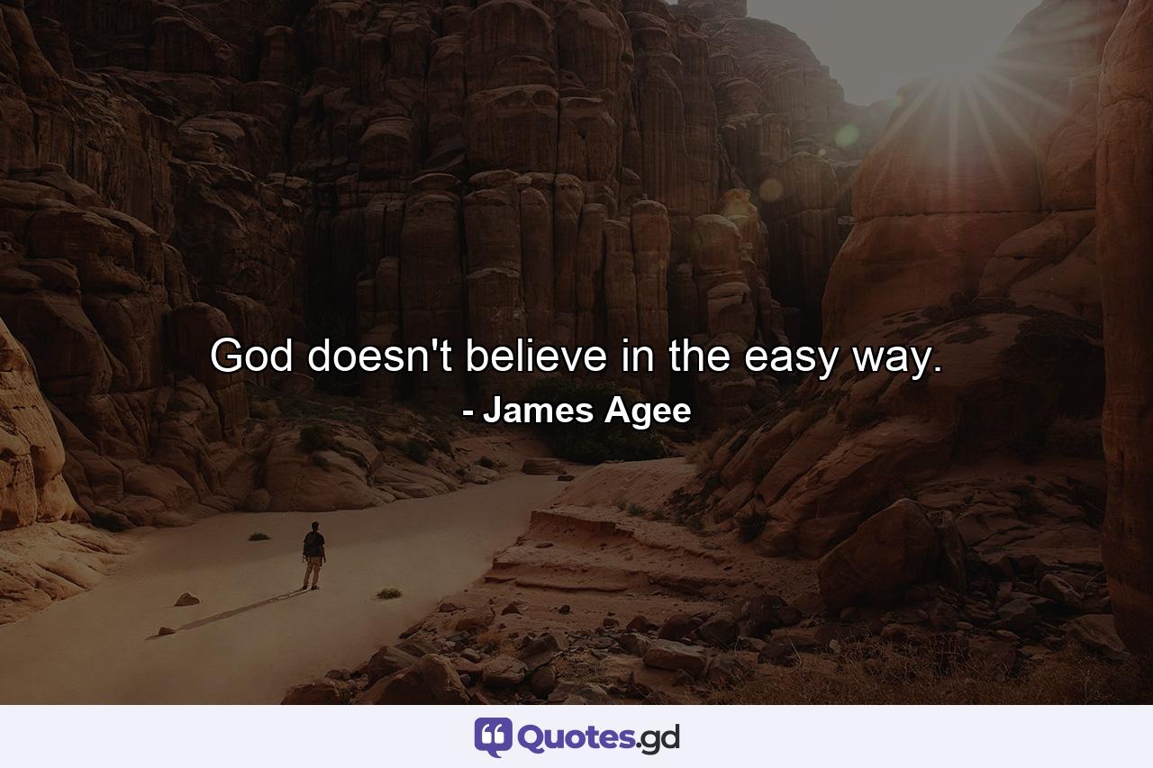 God doesn't believe in the easy way. - Quote by James Agee