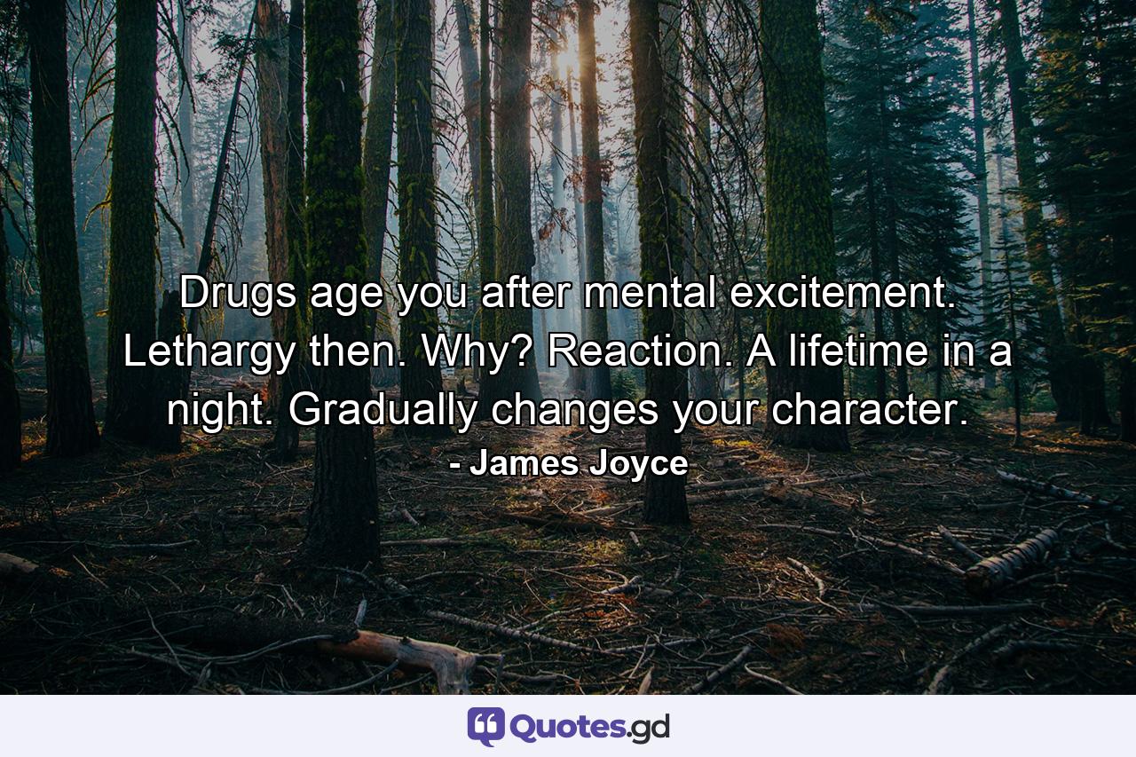 Drugs age you after mental excitement. Lethargy then. Why? Reaction. A lifetime in a night. Gradually changes your character. - Quote by James Joyce