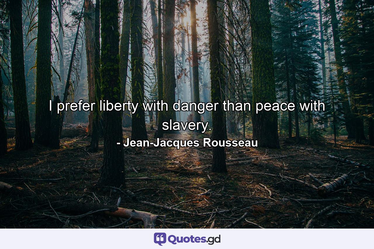 I prefer liberty with danger than peace with slavery. - Quote by Jean-Jacques Rousseau