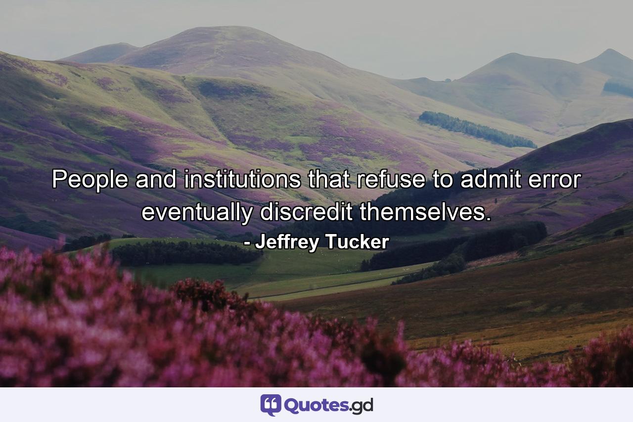 People and institutions that refuse to admit error eventually discredit themselves. - Quote by Jeffrey Tucker