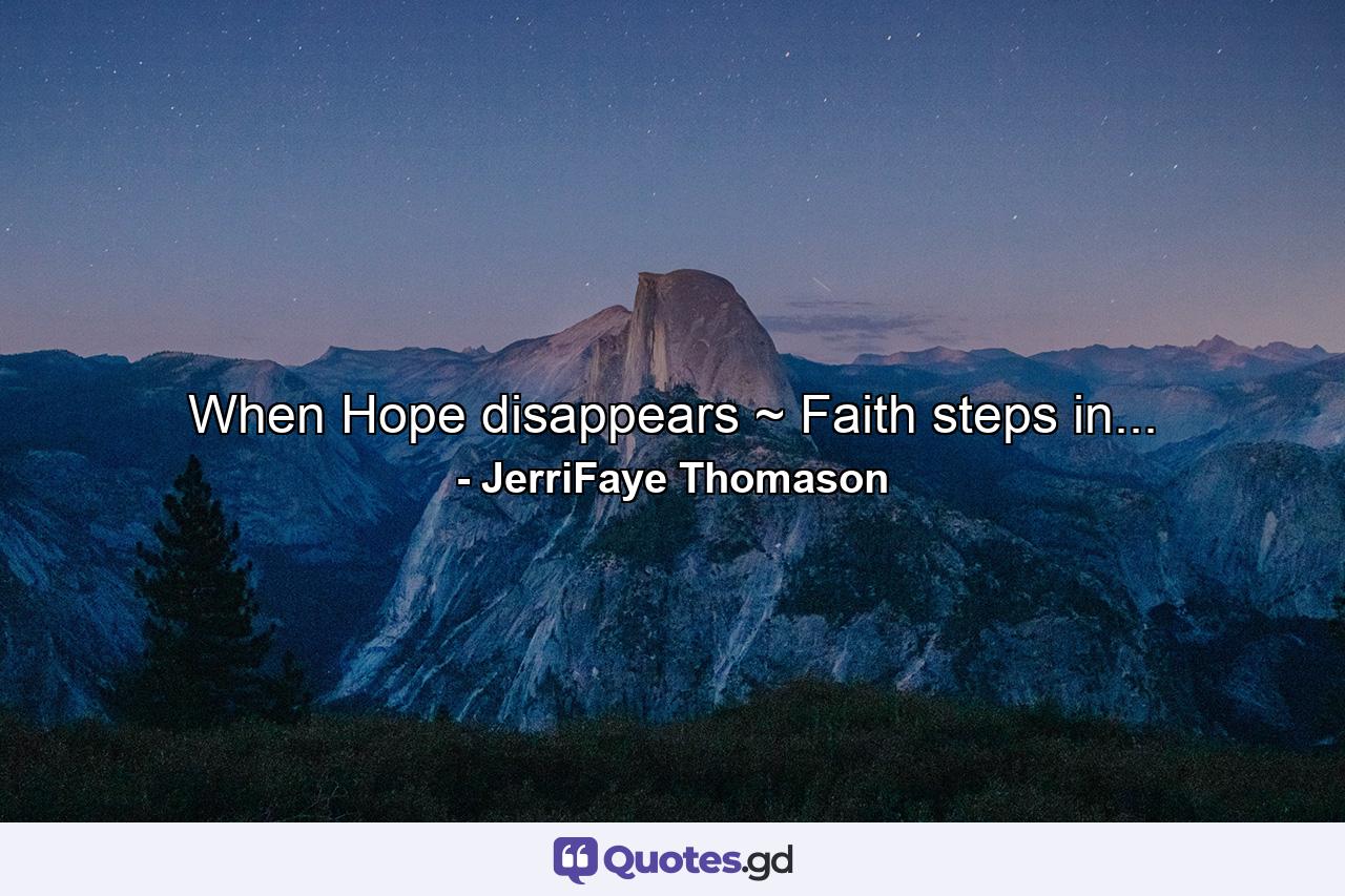 When Hope disappears ~ Faith steps in... - Quote by JerriFaye Thomason