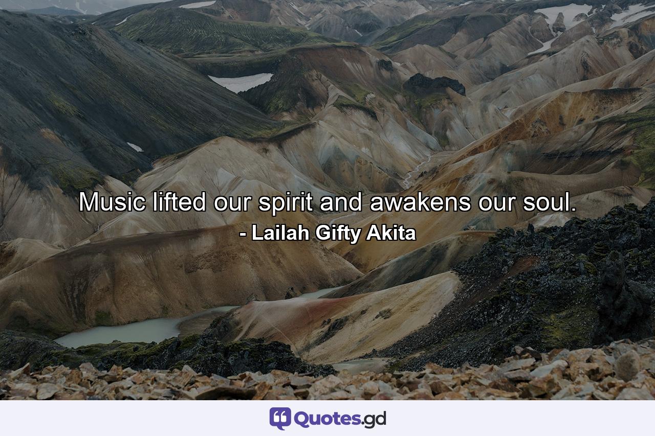 Music lifted our spirit and awakens our soul. - Quote by Lailah Gifty Akita