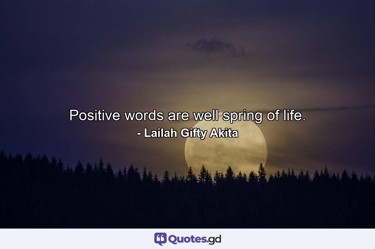 Positive words are well spring of life. - Quote by Lailah Gifty Akita