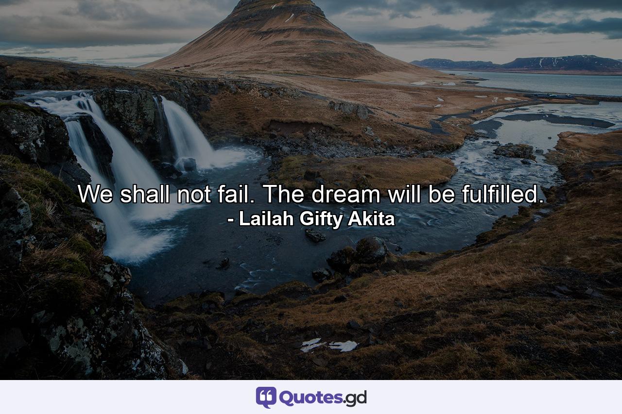 We shall not fail. The dream will be fulfilled. - Quote by Lailah Gifty Akita