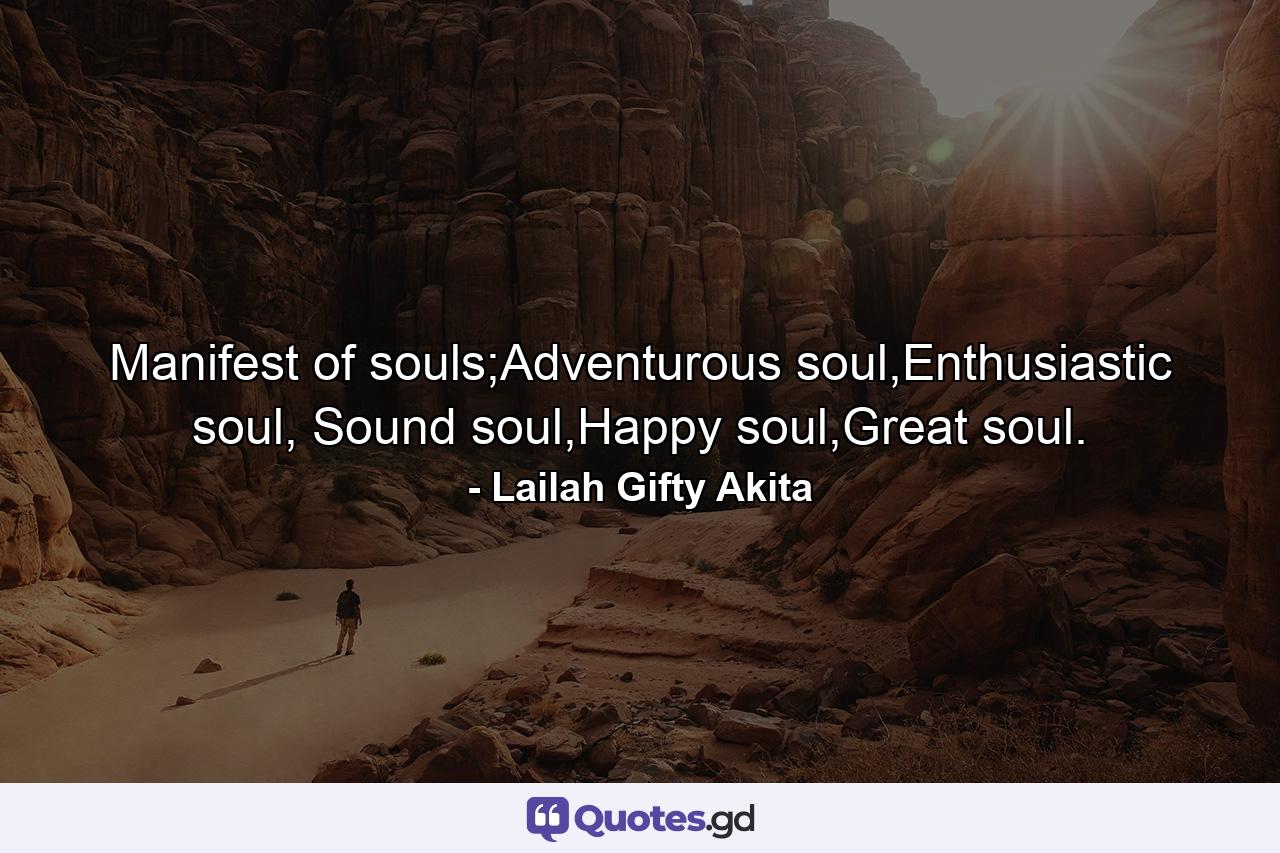 Manifest of souls;Adventurous soul,Enthusiastic soul, Sound soul,Happy soul,Great soul. - Quote by Lailah Gifty Akita