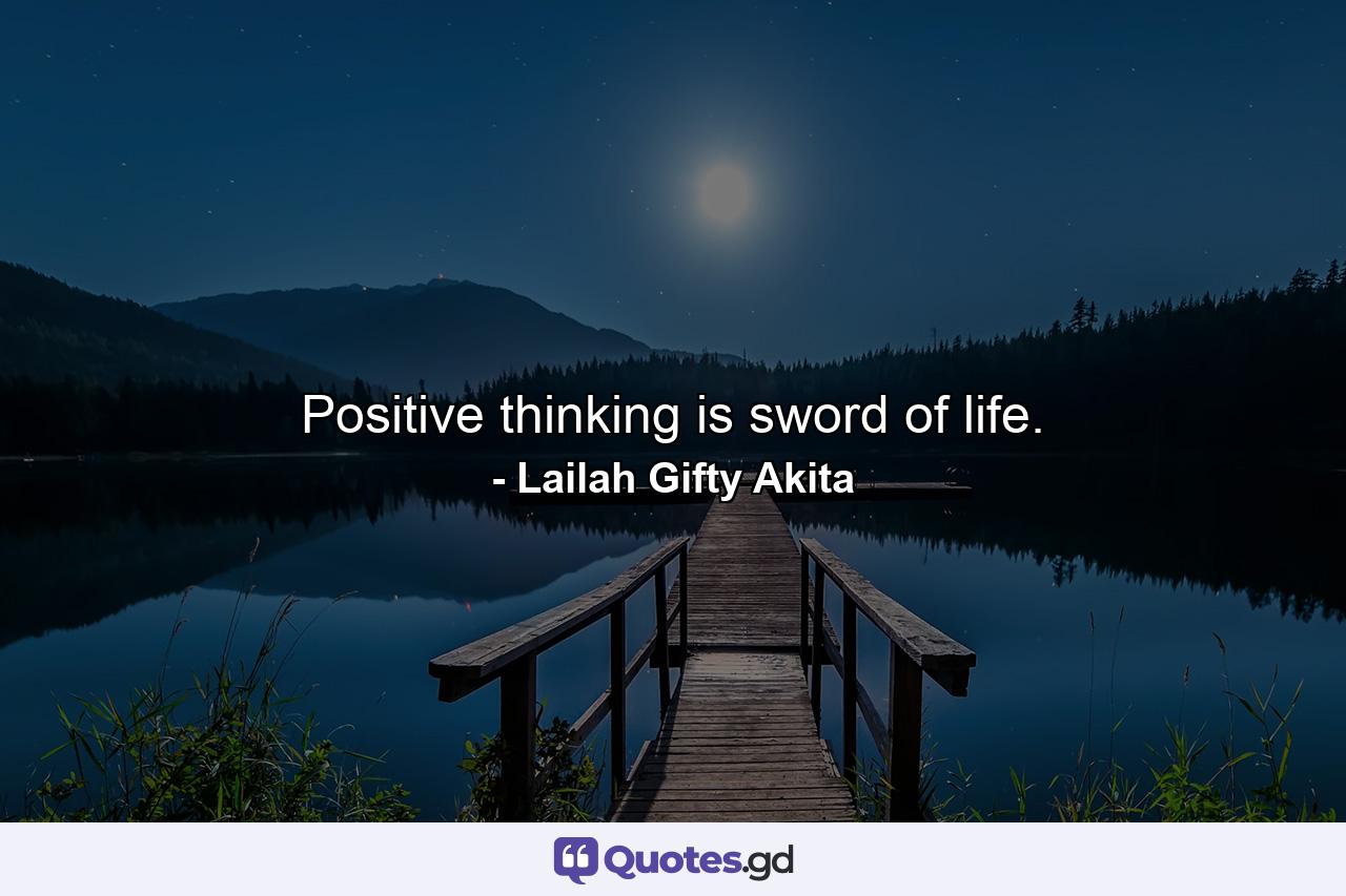 Positive thinking is sword of life. - Quote by Lailah Gifty Akita