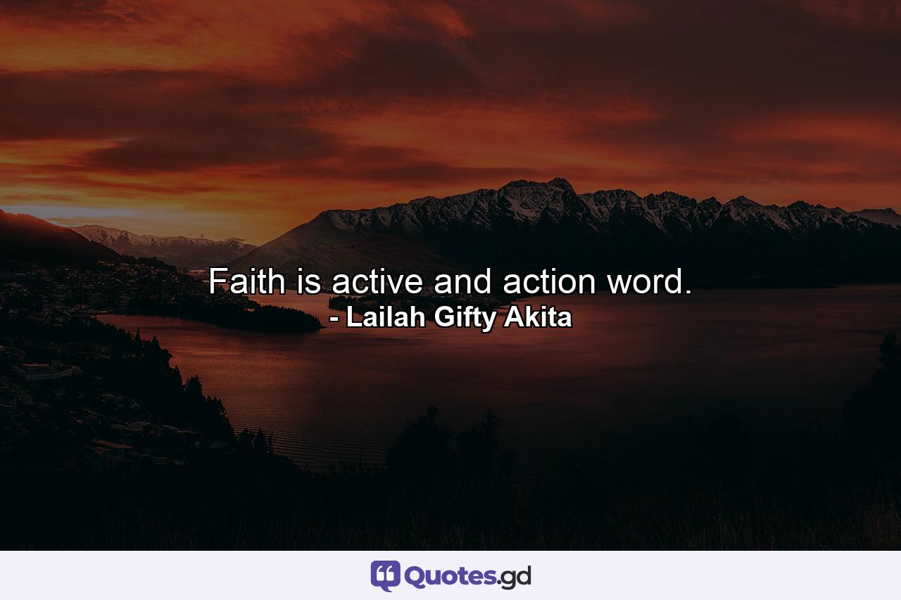 Faith is active and action word. - Quote by Lailah Gifty Akita