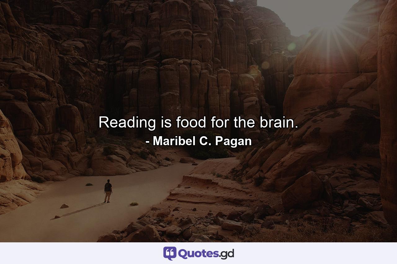 Reading is food for the brain. - Quote by Maribel C. Pagan