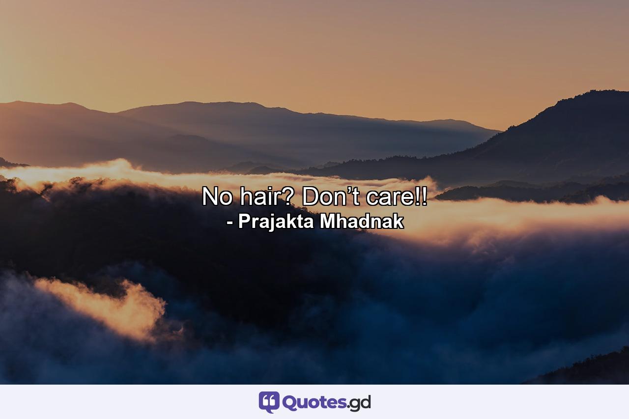 No hair? Don’t care!! - Quote by Prajakta Mhadnak