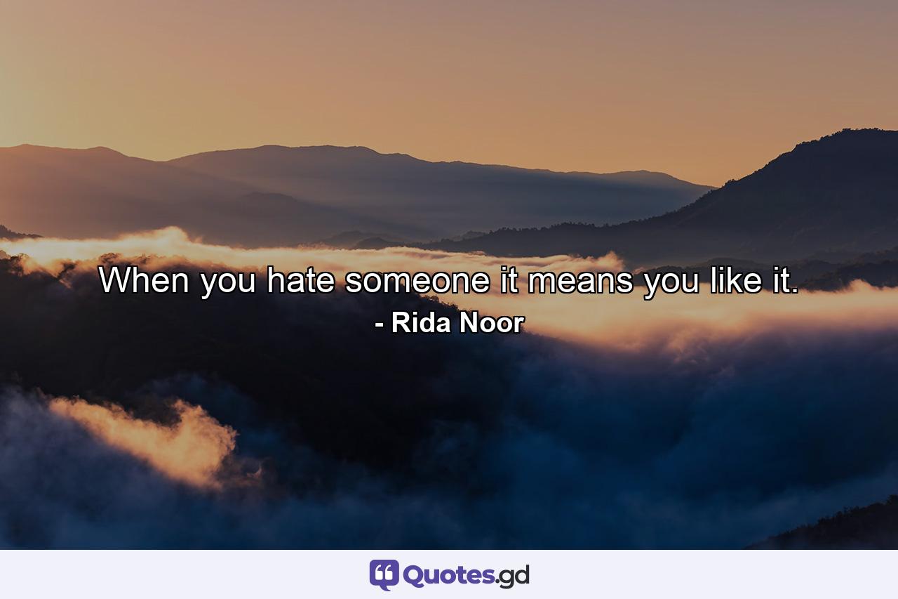 When you hate someone it means you like it. - Quote by Rida Noor