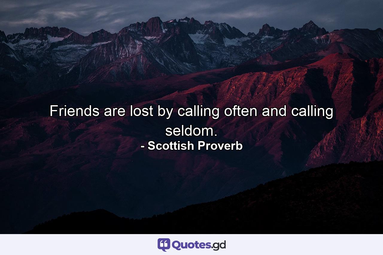 Friends are lost by calling often and calling seldom. - Quote by Scottish Proverb