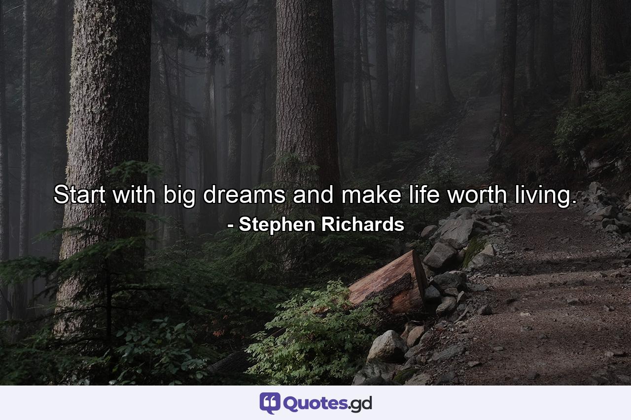 Start with big dreams and make life worth living. - Quote by Stephen Richards