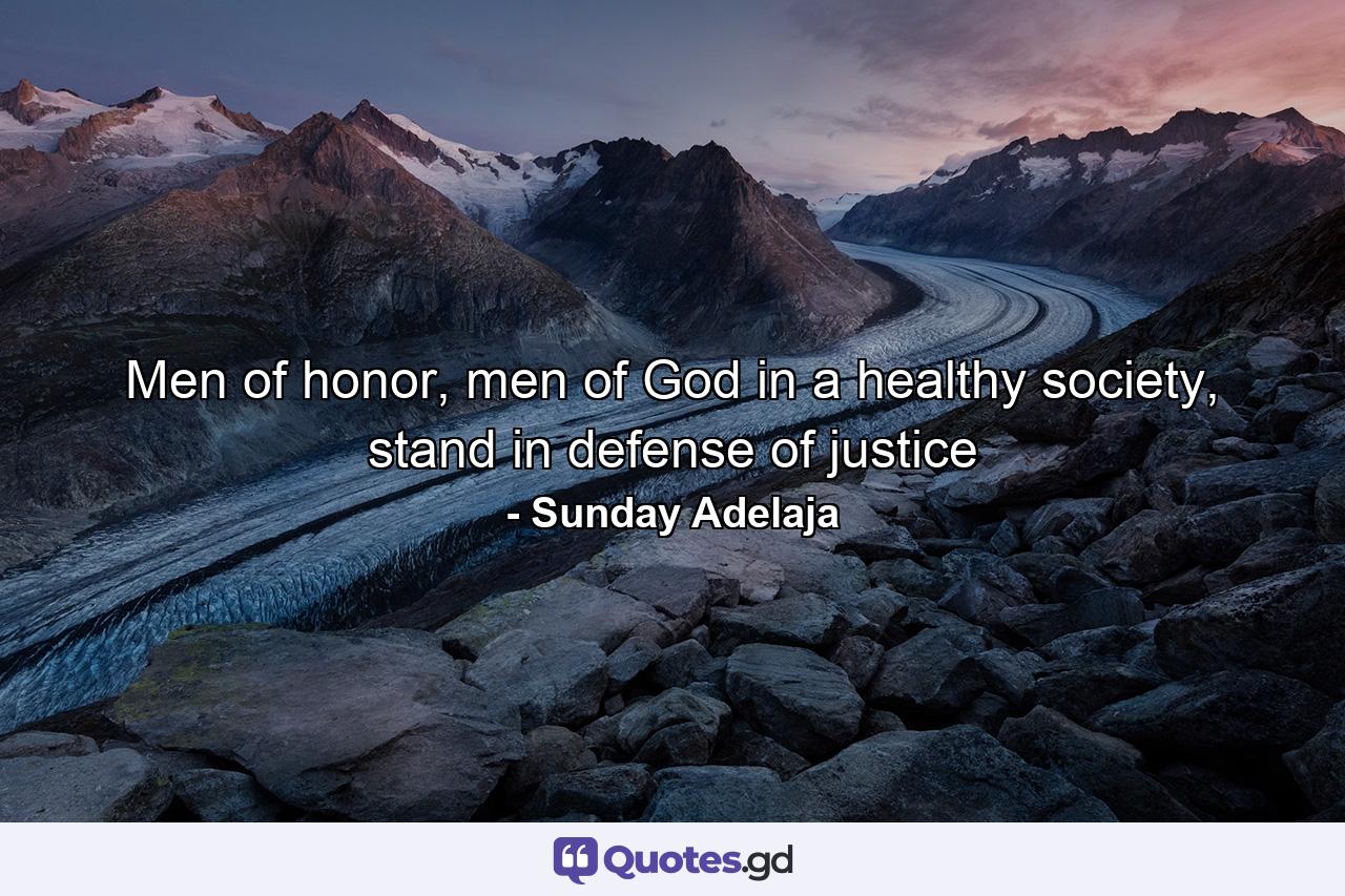 Men of honor, men of God in a healthy society, stand in defense of justice - Quote by Sunday Adelaja