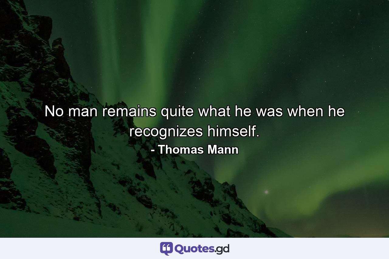 No man remains quite what he was when he recognizes himself. - Quote by Thomas Mann