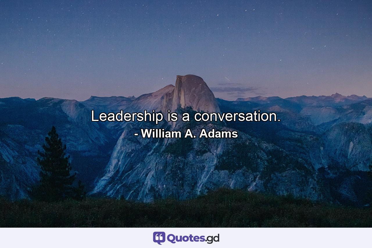 Leadership is a conversation. - Quote by William A. Adams