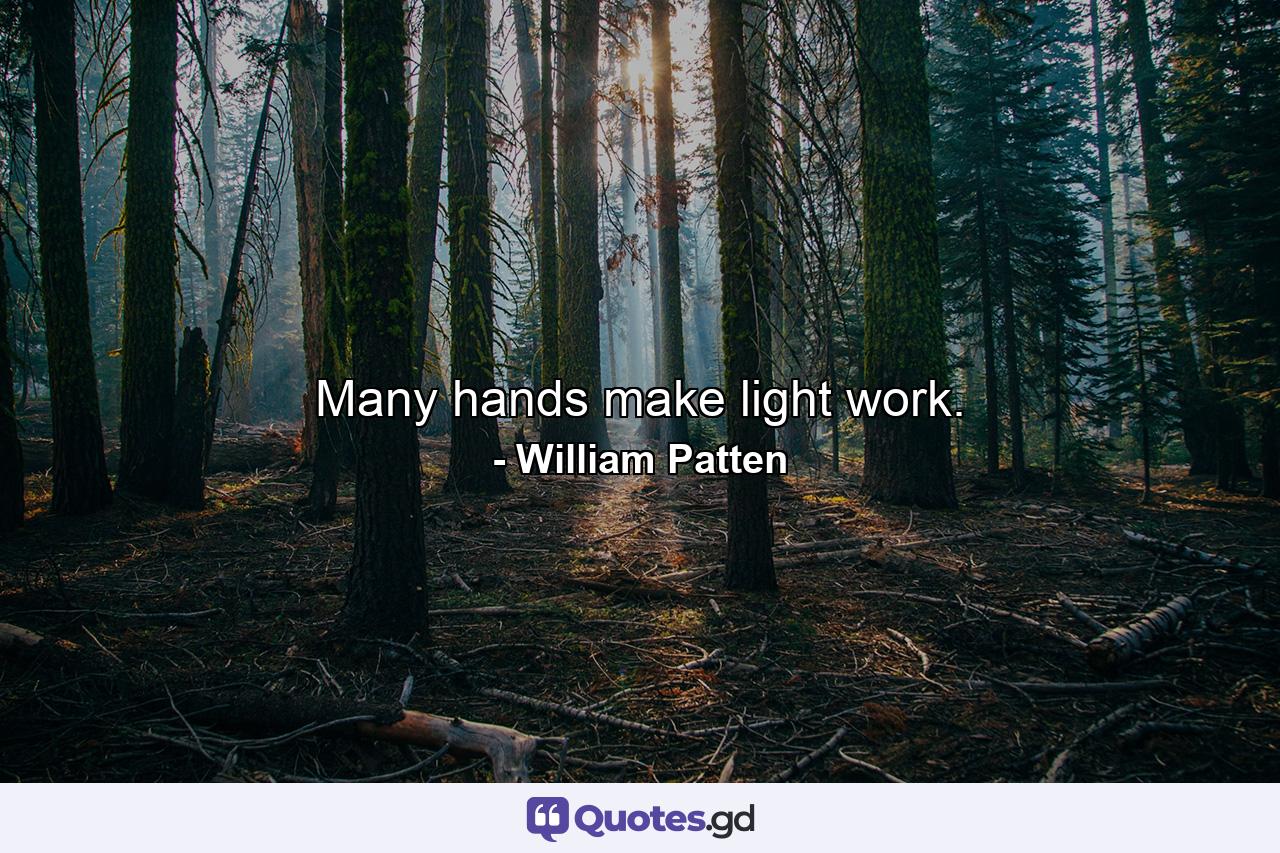 Many hands make light work. - Quote by William Patten