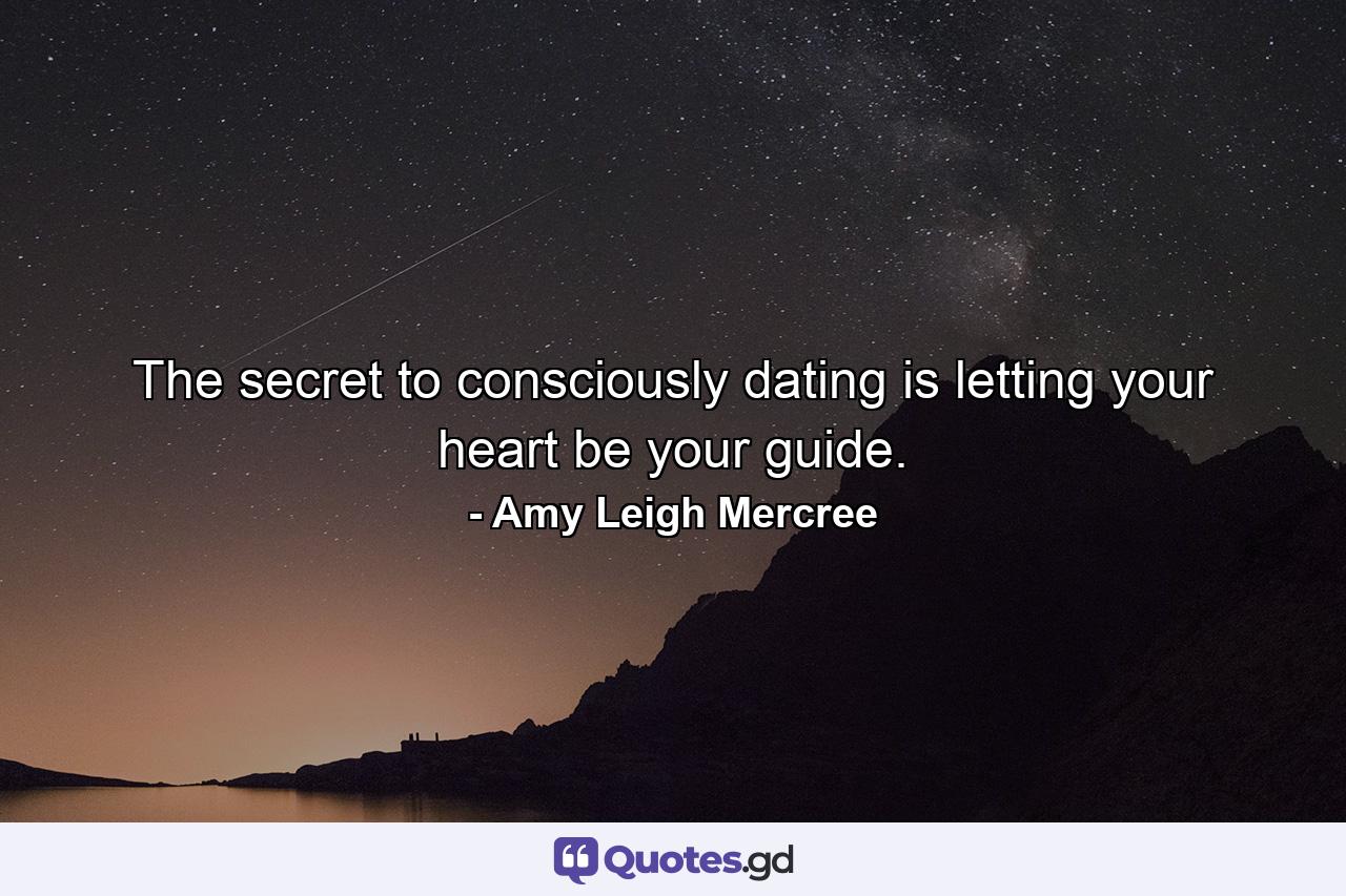 The secret to consciously dating is letting your heart be your guide. - Quote by Amy Leigh Mercree