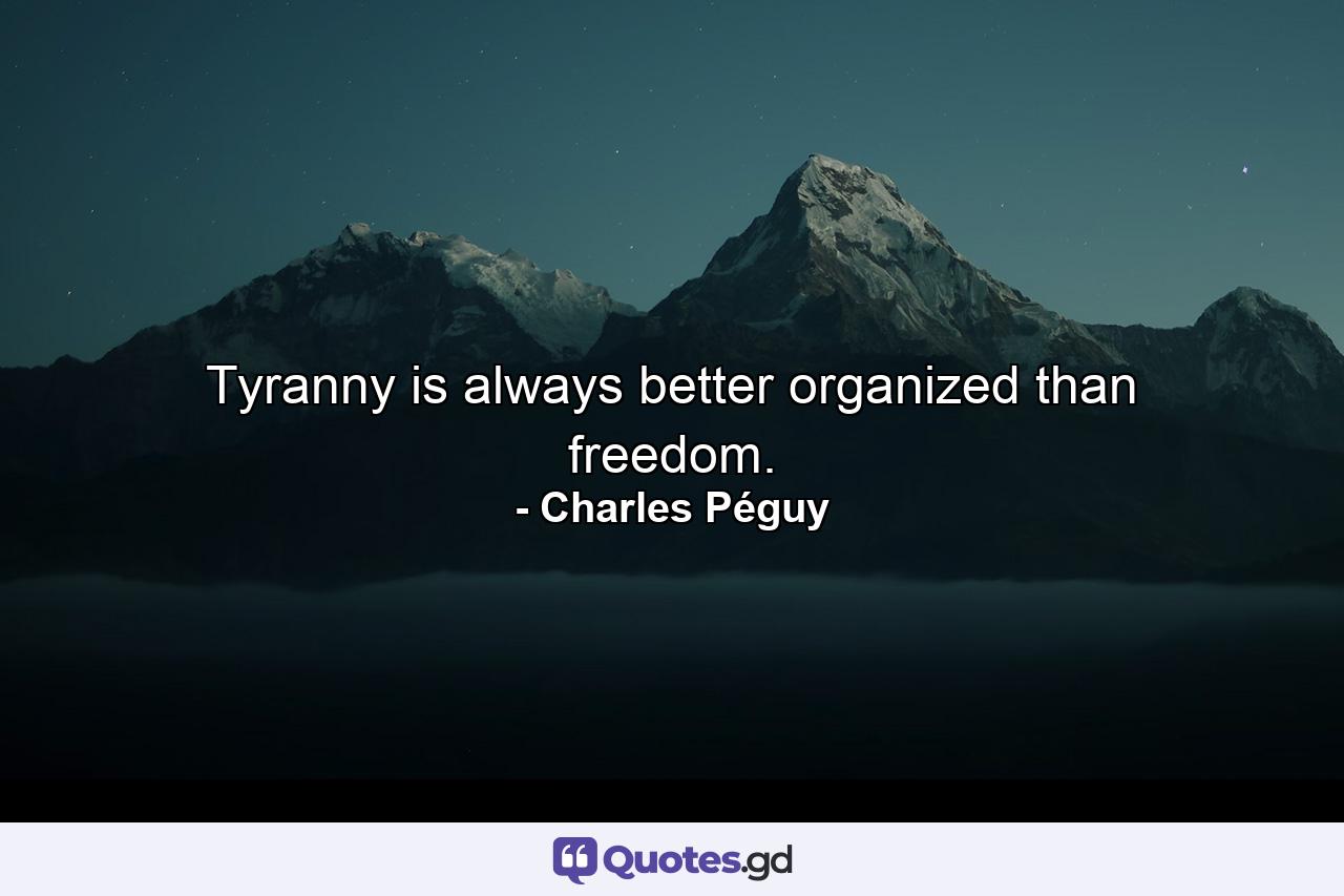 Tyranny is always better organized than freedom. - Quote by Charles Péguy