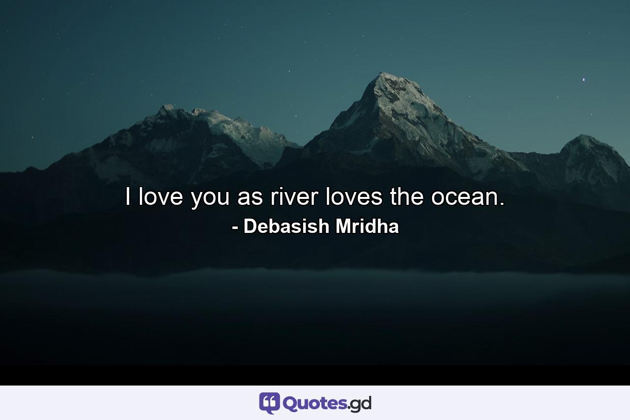 I love you as river loves the ocean. - Quote by Debasish Mridha