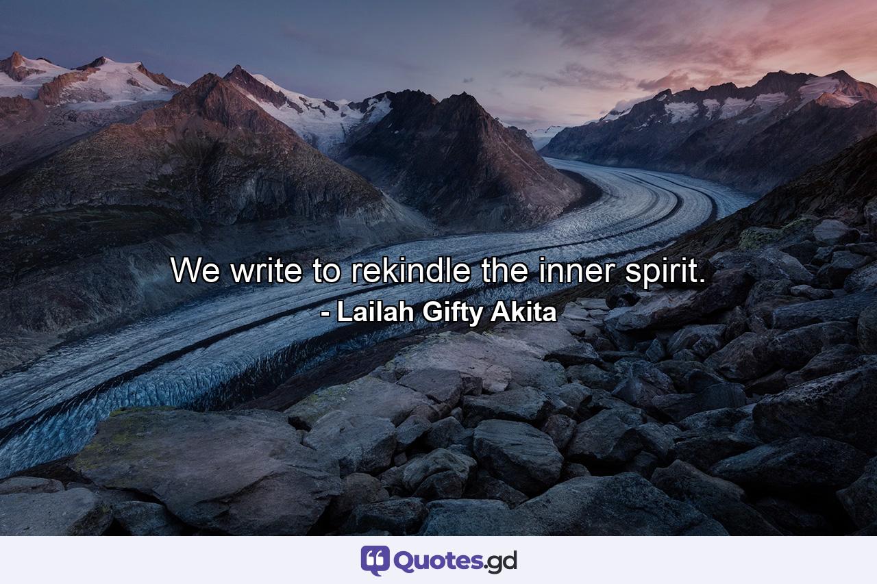 We write to rekindle the inner spirit. - Quote by Lailah Gifty Akita