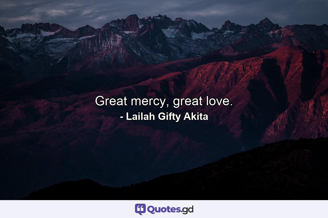 Great mercy, great love. - Quote by Lailah Gifty Akita