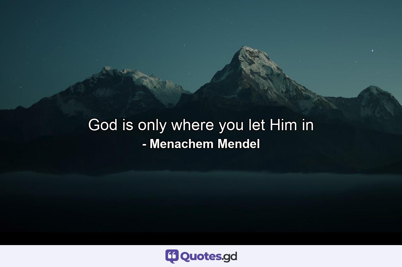 God is only where you let Him in - Quote by Menachem Mendel