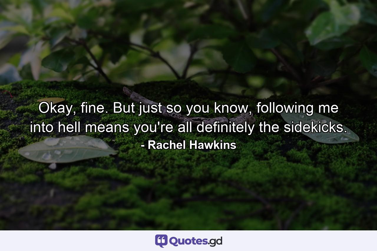 Okay, fine. But just so you know, following me into hell means you're all definitely the sidekicks. - Quote by Rachel Hawkins