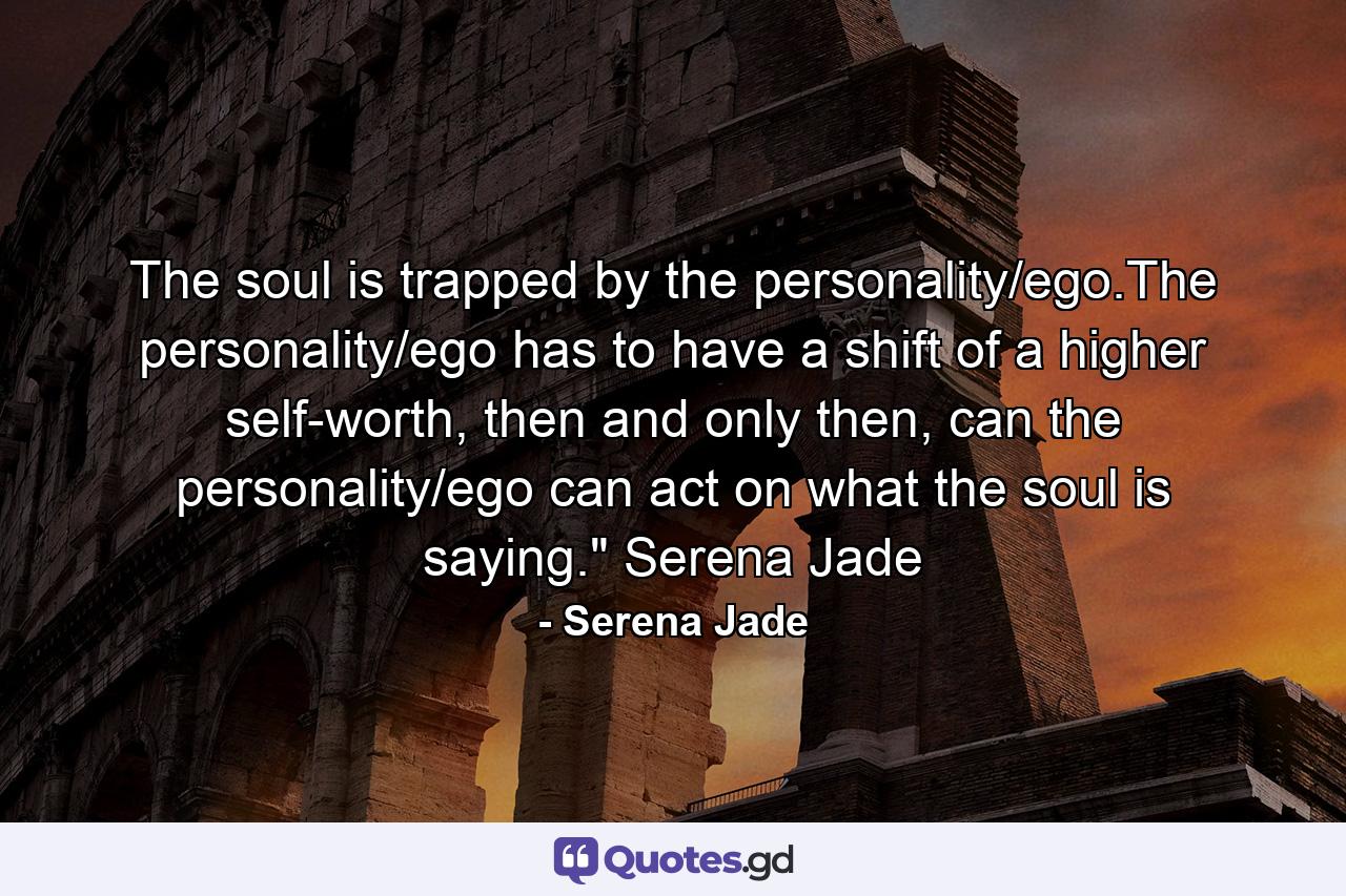 The soul is trapped by the personality/ego.The personality/ego has to have a shift of a higher self-worth, then and only then, can the personality/ego can act on what the soul is saying.