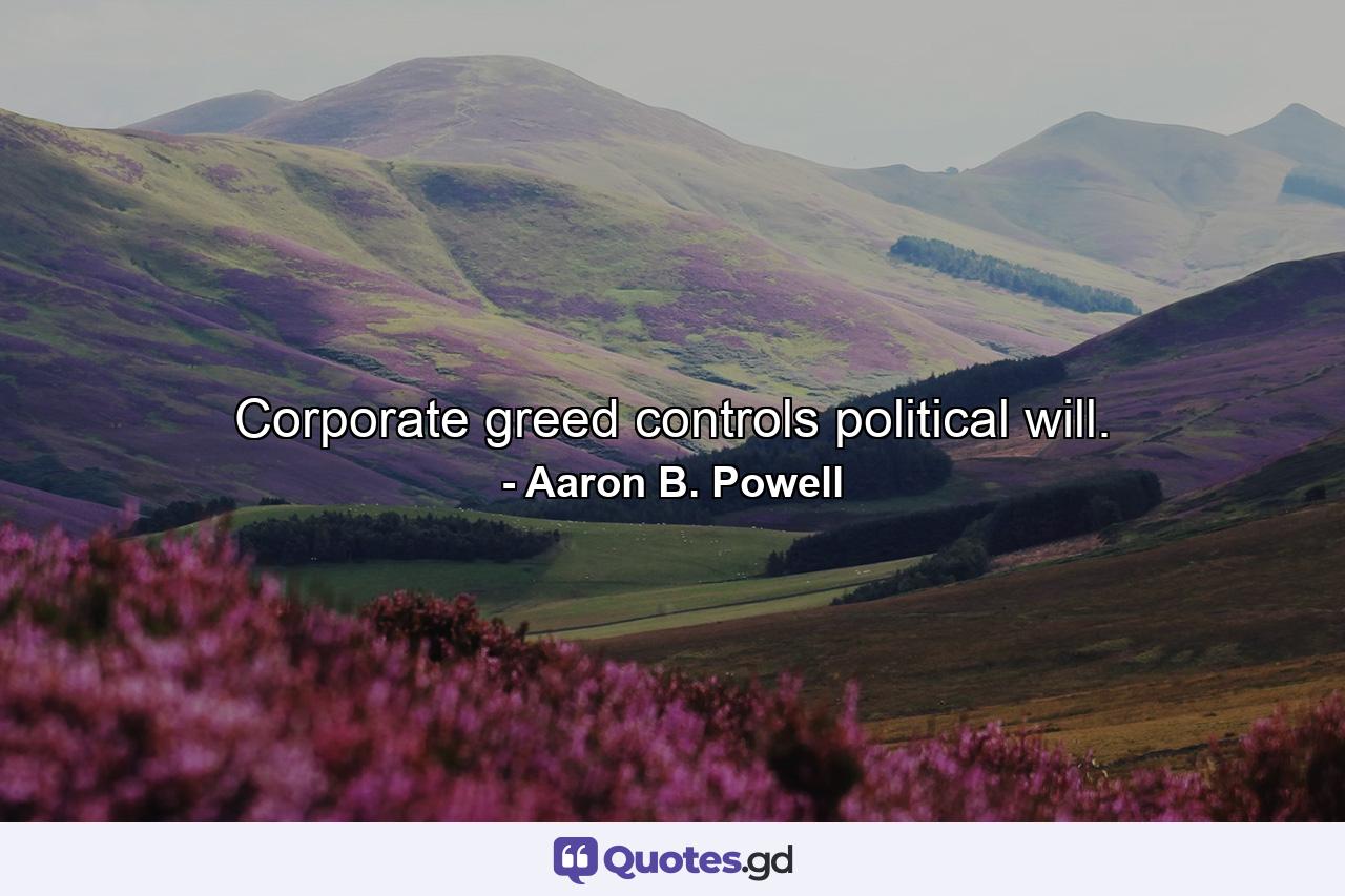 Corporate greed controls political will. - Quote by Aaron B. Powell