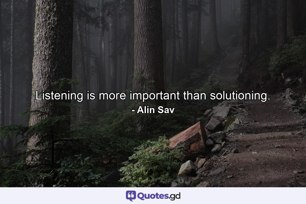 Listening is more important than solutioning. - Quote by Alin Sav