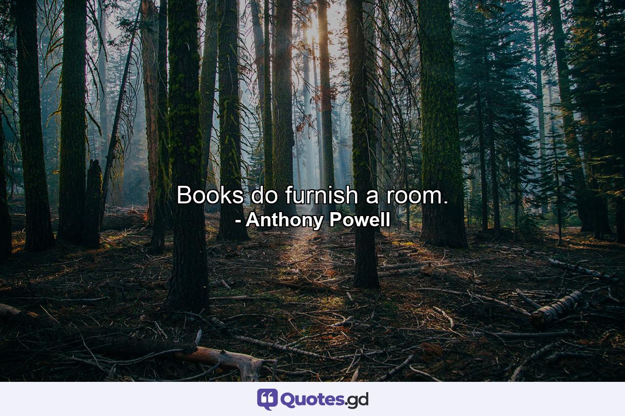 Books do furnish a room. - Quote by Anthony Powell