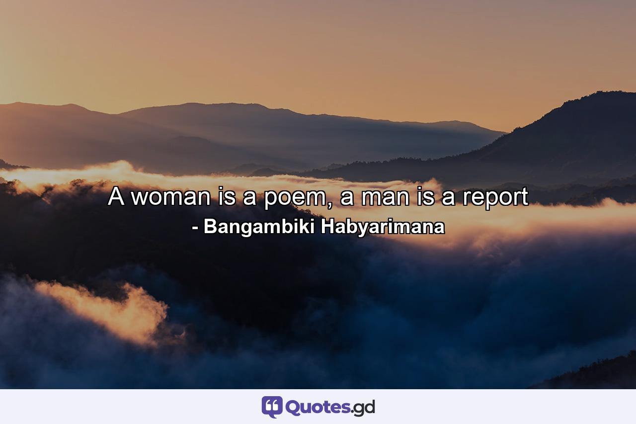 A woman is a poem, a man is a report - Quote by Bangambiki Habyarimana