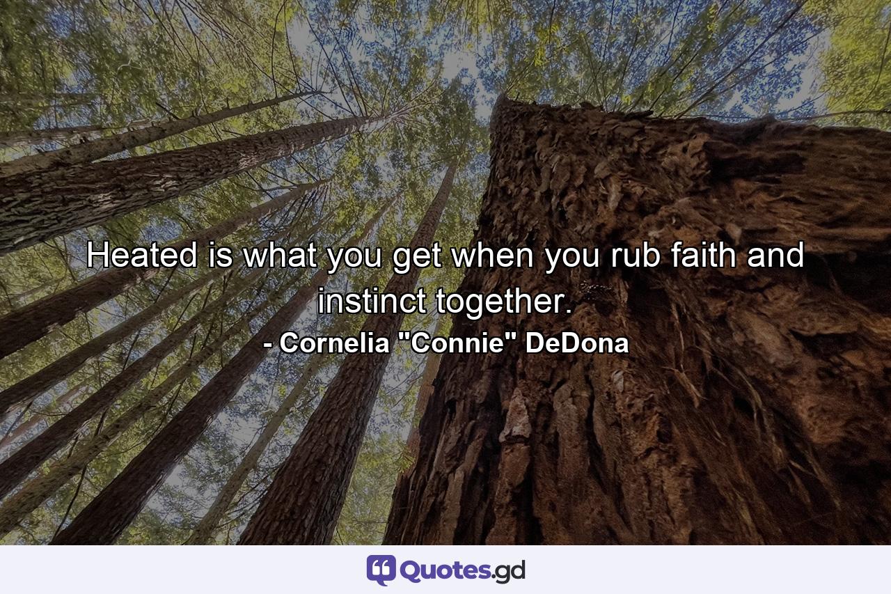 Heated is what you get when you rub faith and instinct together. - Quote by Cornelia 