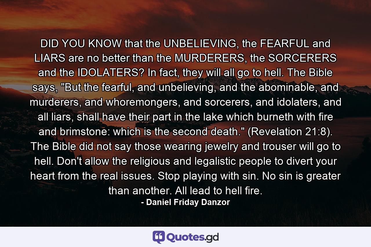 DID YOU KNOW that the UNBELIEVING, the FEARFUL and LIARS are no better than the MURDERERS, the SORCERERS and the IDOLATERS? In fact, they will all go to hell. The Bible says, 