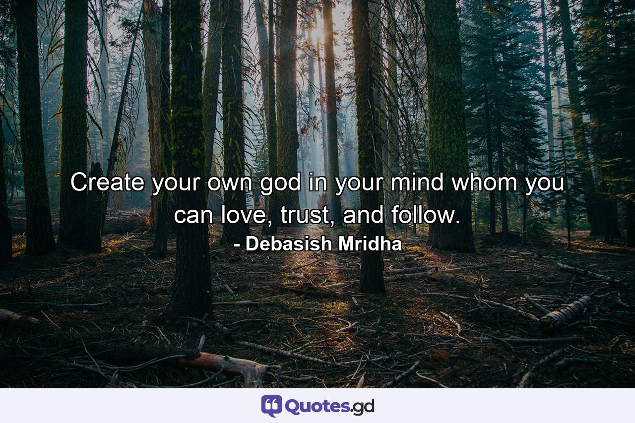 Create your own god in your mind whom you can love, trust, and follow. - Quote by Debasish Mridha