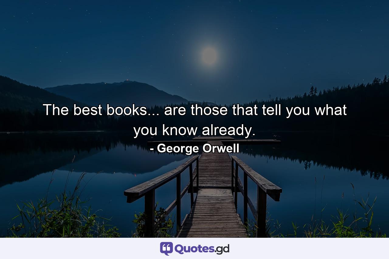 The best books... are those that tell you what you know already. - Quote by George Orwell