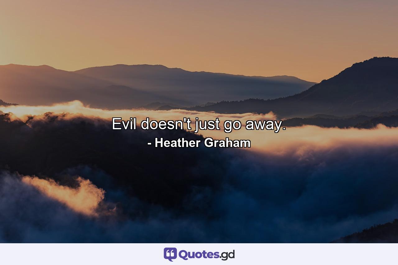 Evil doesn't just go away. - Quote by Heather Graham