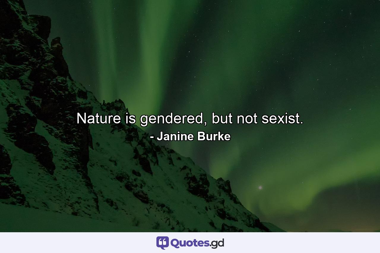 Nature is gendered, but not sexist. - Quote by Janine Burke